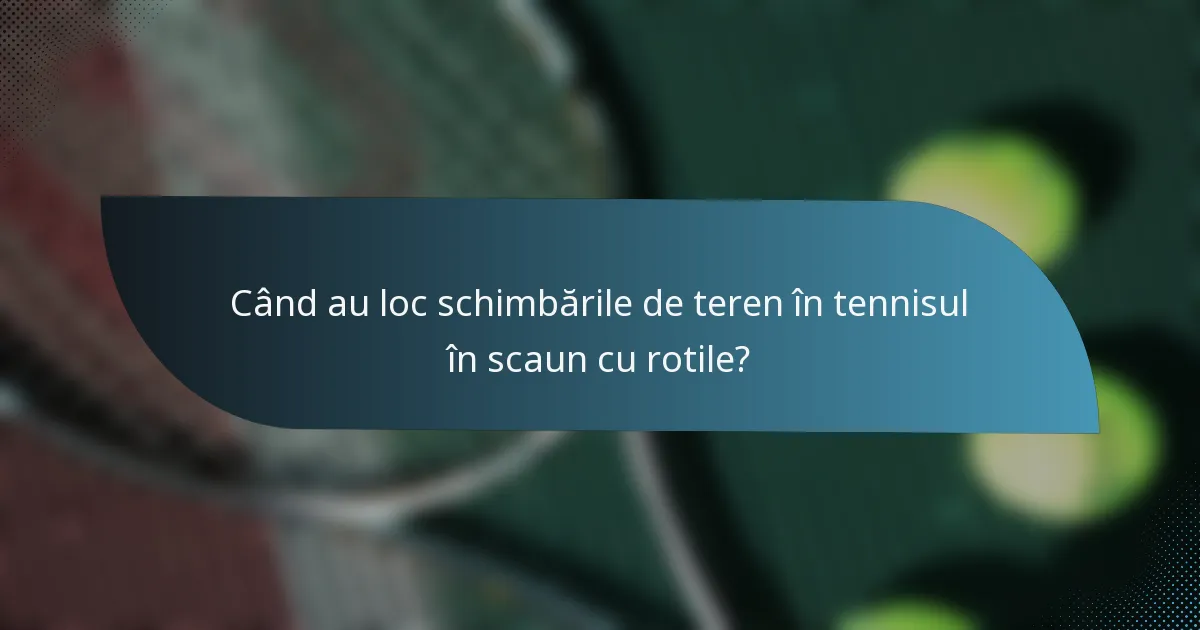 Când au loc schimbările de teren în tennisul în scaun cu rotile?