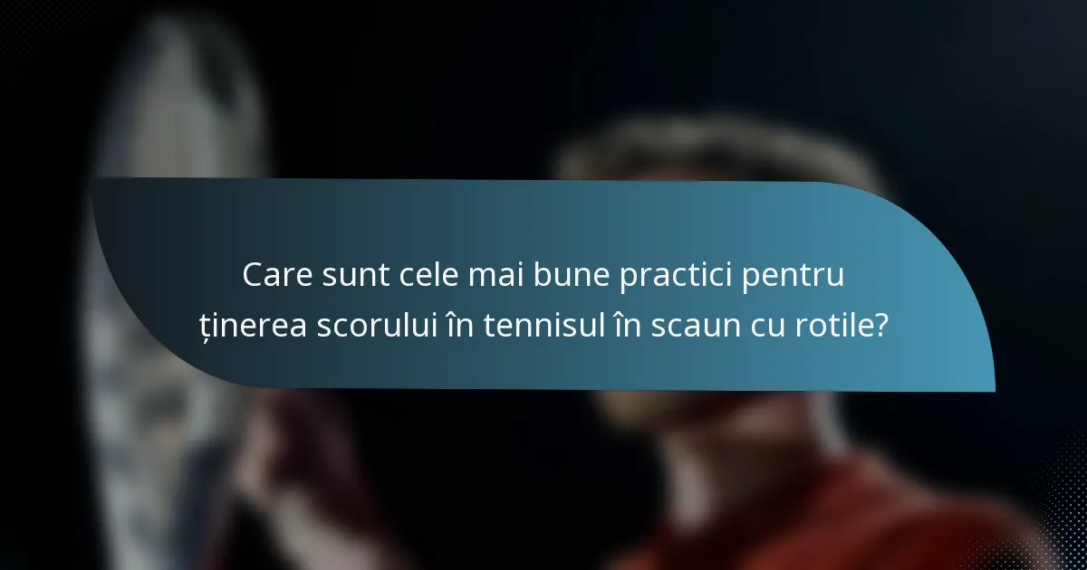 Care sunt cele mai bune practici pentru ținerea scorului în tennisul în scaun cu rotile?
