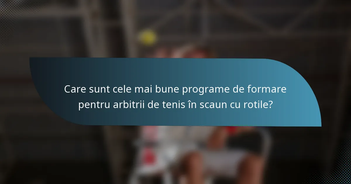 Care sunt cele mai bune programe de formare pentru arbitrii de tenis în scaun cu rotile?