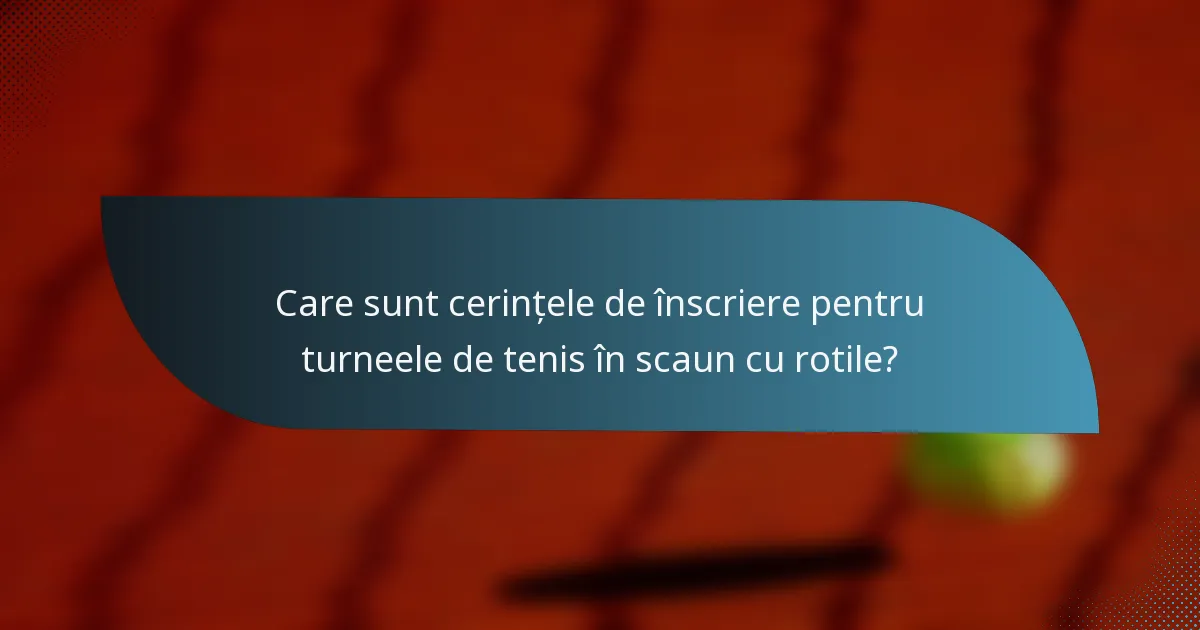 Care sunt cerințele de înscriere pentru turneele de tenis în scaun cu rotile?
