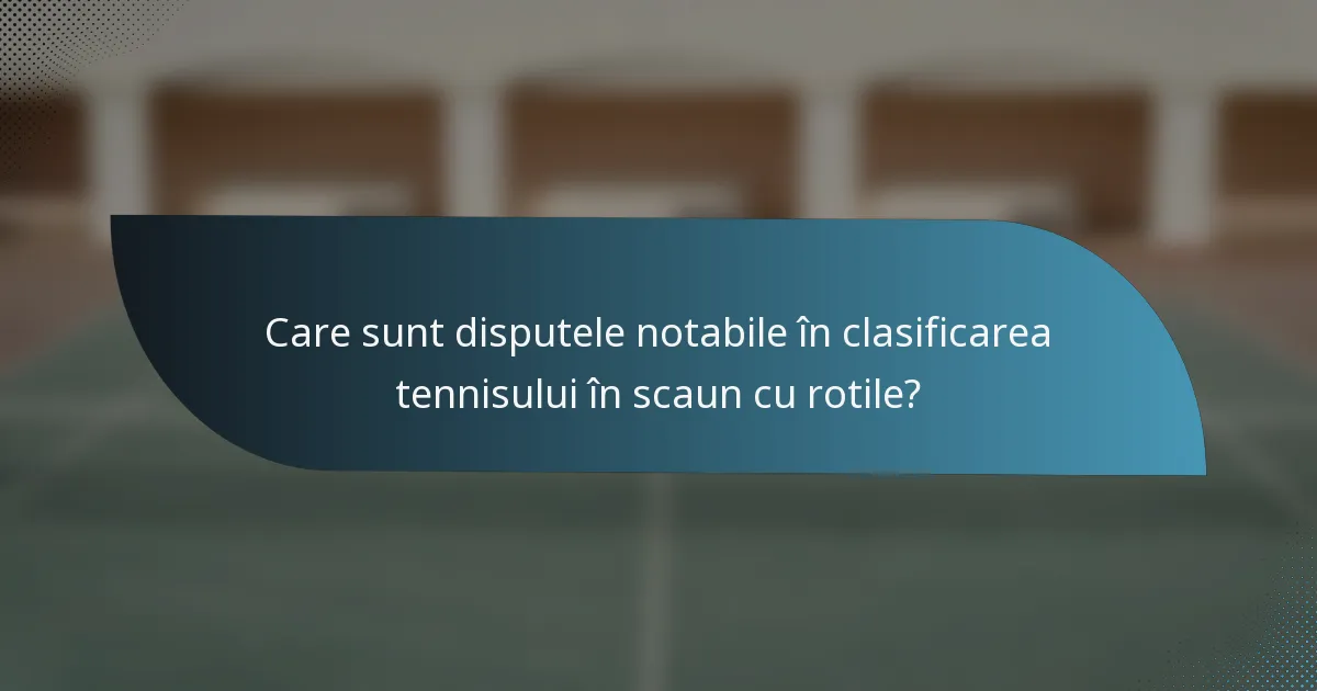 Care sunt disputele notabile în clasificarea tennisului în scaun cu rotile?