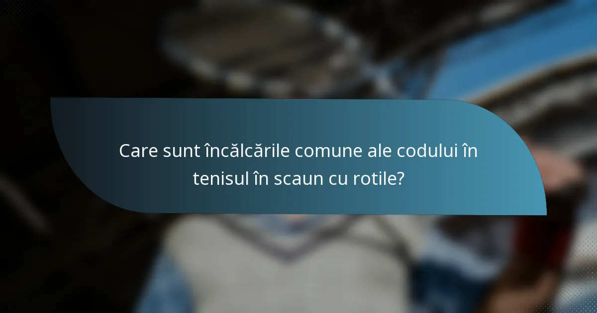Care sunt încălcările comune ale codului în tenisul în scaun cu rotile?