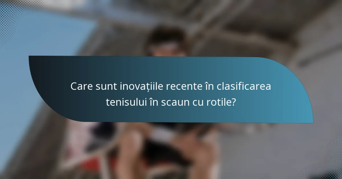 Care sunt inovațiile recente în clasificarea tenisului în scaun cu rotile?