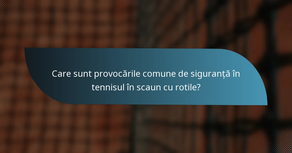 Care sunt provocările comune de siguranță în tennisul în scaun cu rotile?