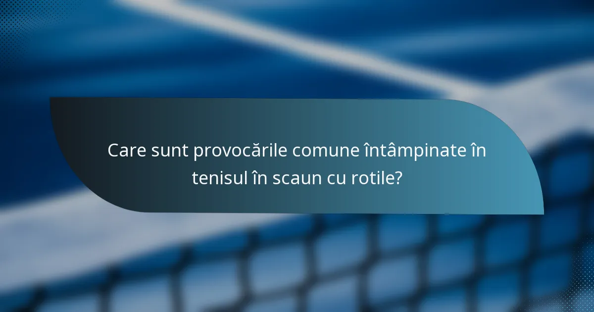 Care sunt provocările comune întâmpinate în tenisul în scaun cu rotile?