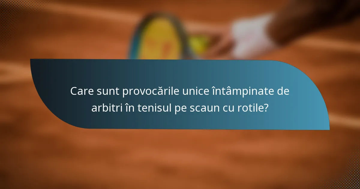 Care sunt provocările unice întâmpinate de arbitri în tenisul pe scaun cu rotile?