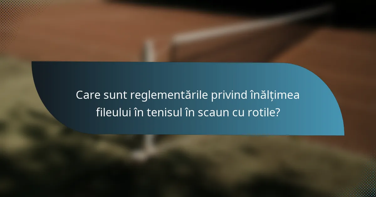 Care sunt reglementările privind înălțimea fileului în tenisul în scaun cu rotile?