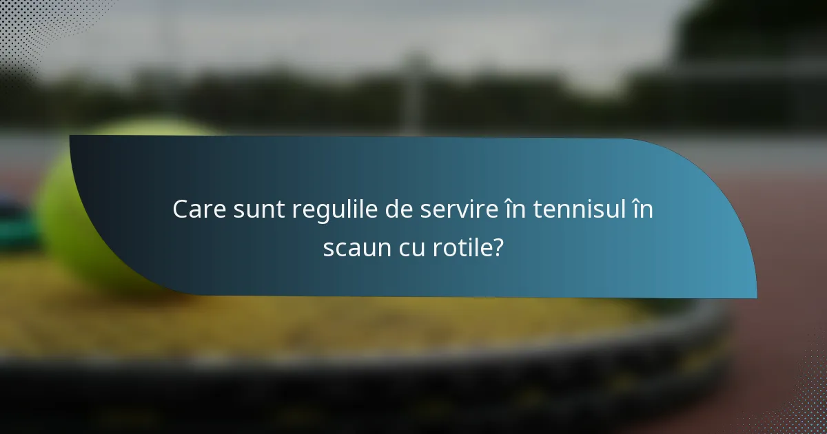 Care sunt regulile de servire în tennisul în scaun cu rotile?