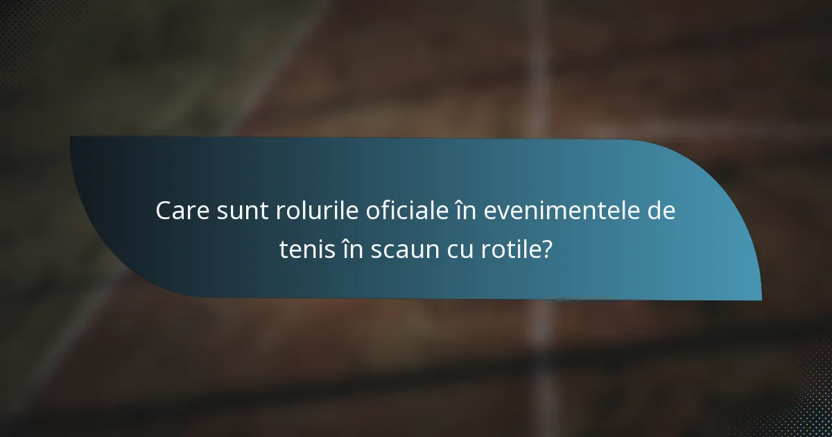 Care sunt rolurile oficiale în evenimentele de tenis în scaun cu rotile?