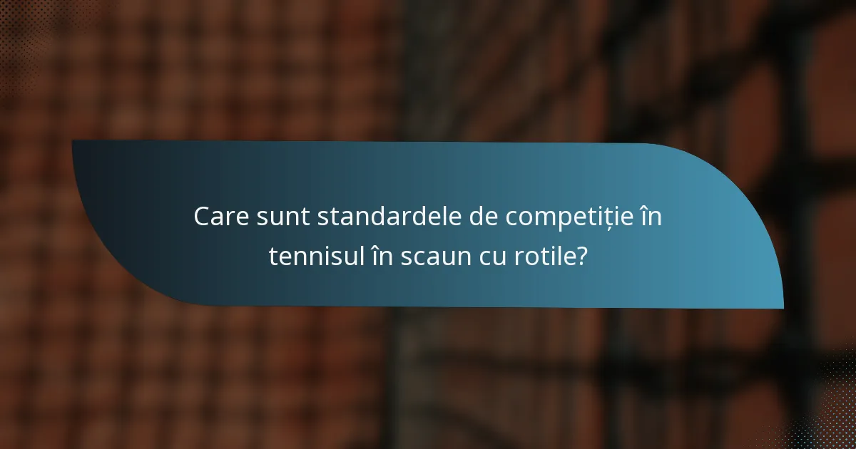 Care sunt standardele de competiție în tennisul în scaun cu rotile?