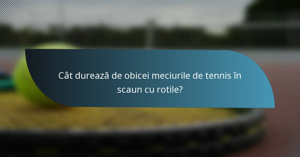 Cât durează de obicei meciurile de tennis în scaun cu rotile?