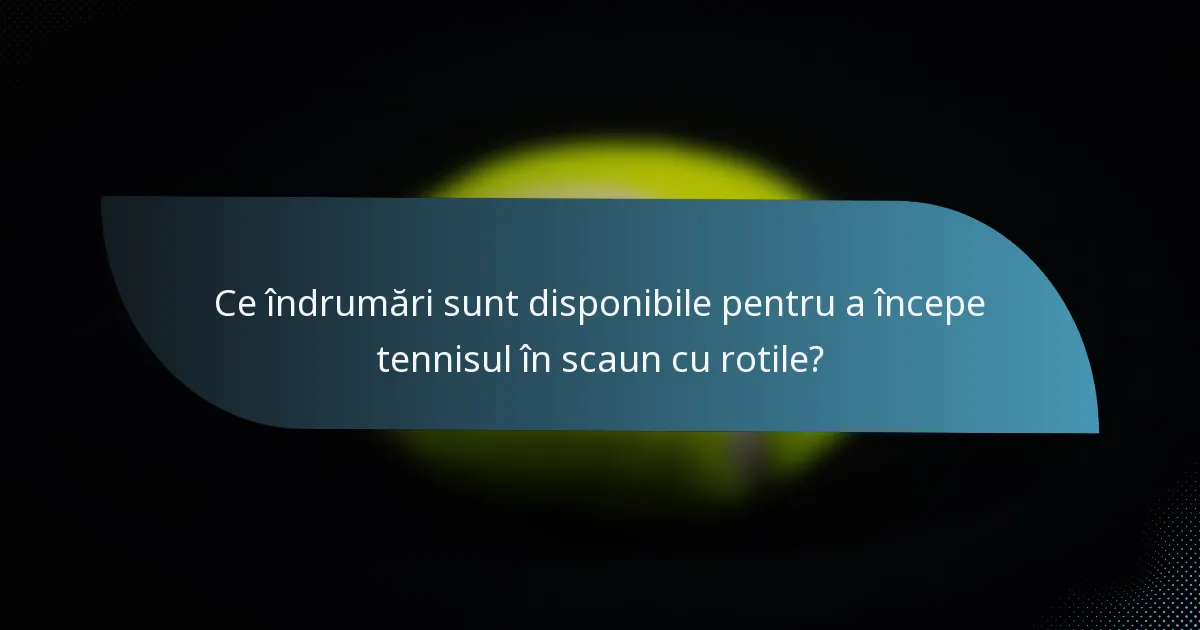 Ce îndrumări sunt disponibile pentru a începe tennisul în scaun cu rotile?