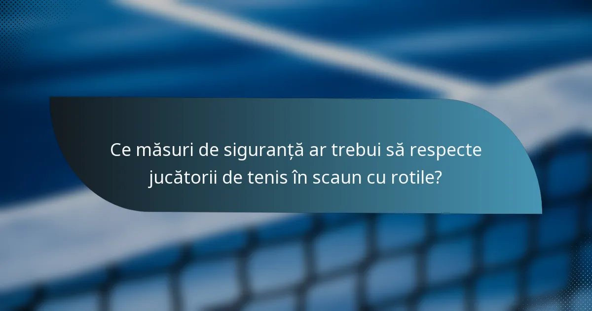 Ce măsuri de siguranță ar trebui să respecte jucătorii de tenis în scaun cu rotile?