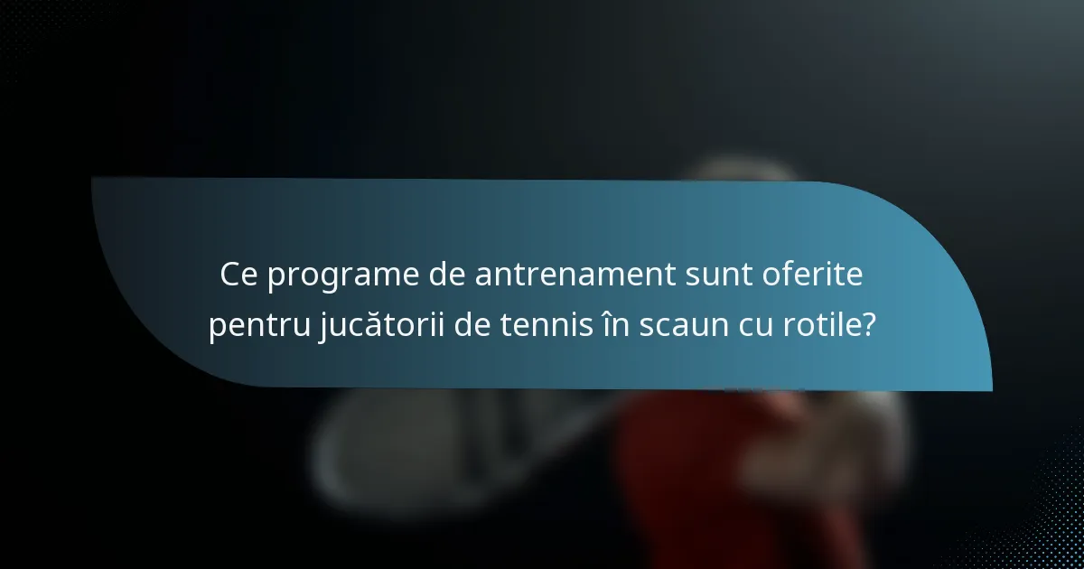 Ce programe de antrenament sunt oferite pentru jucătorii de tennis în scaun cu rotile?