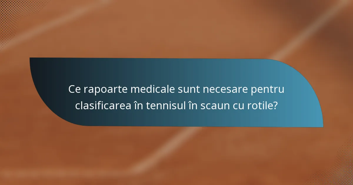Ce rapoarte medicale sunt necesare pentru clasificarea în tennisul în scaun cu rotile?