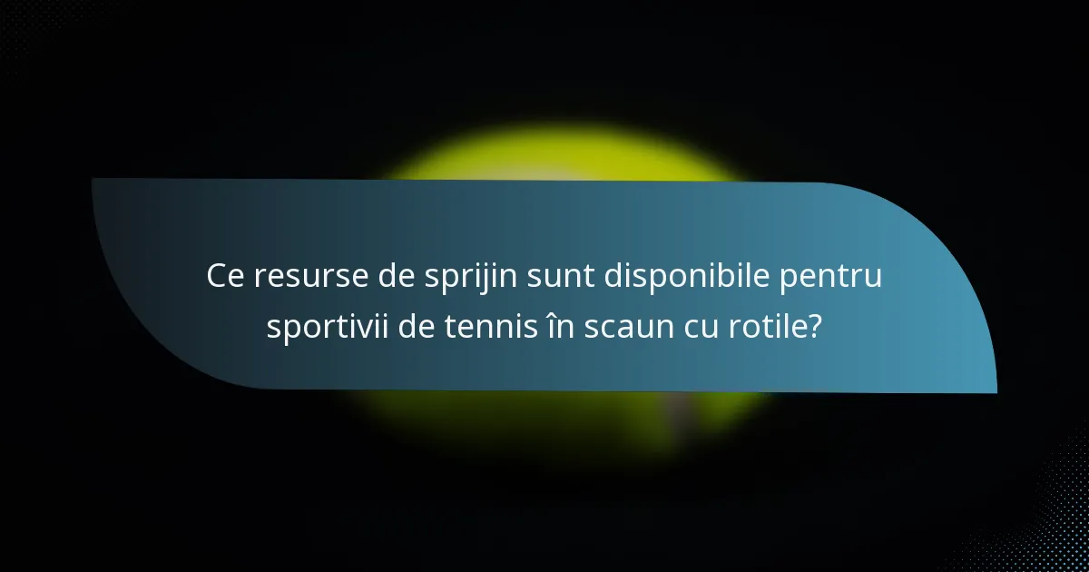 Ce resurse de sprijin sunt disponibile pentru sportivii de tennis în scaun cu rotile?