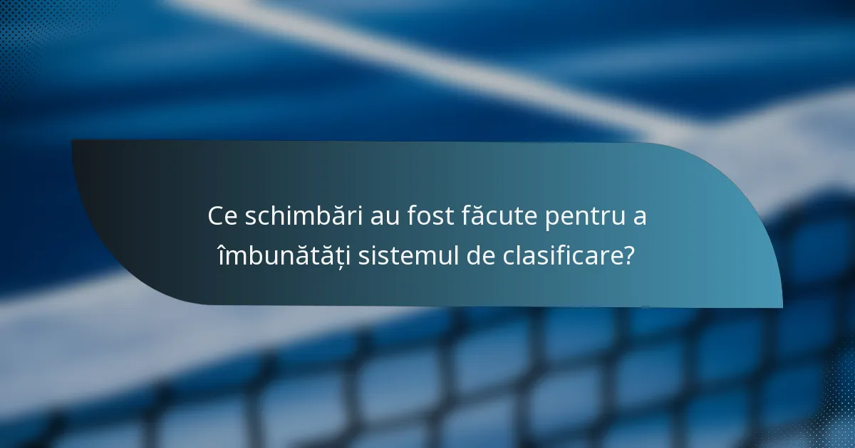 Ce schimbări au fost făcute pentru a îmbunătăți sistemul de clasificare?