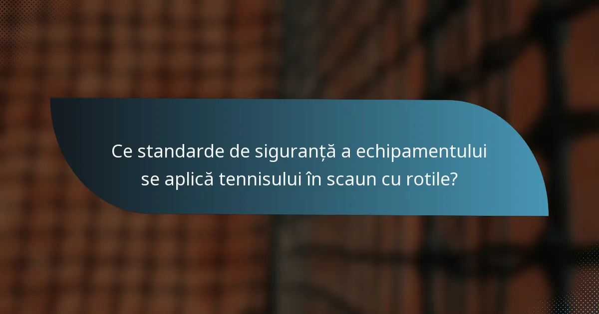 Ce standarde de siguranță a echipamentului se aplică tennisului în scaun cu rotile?