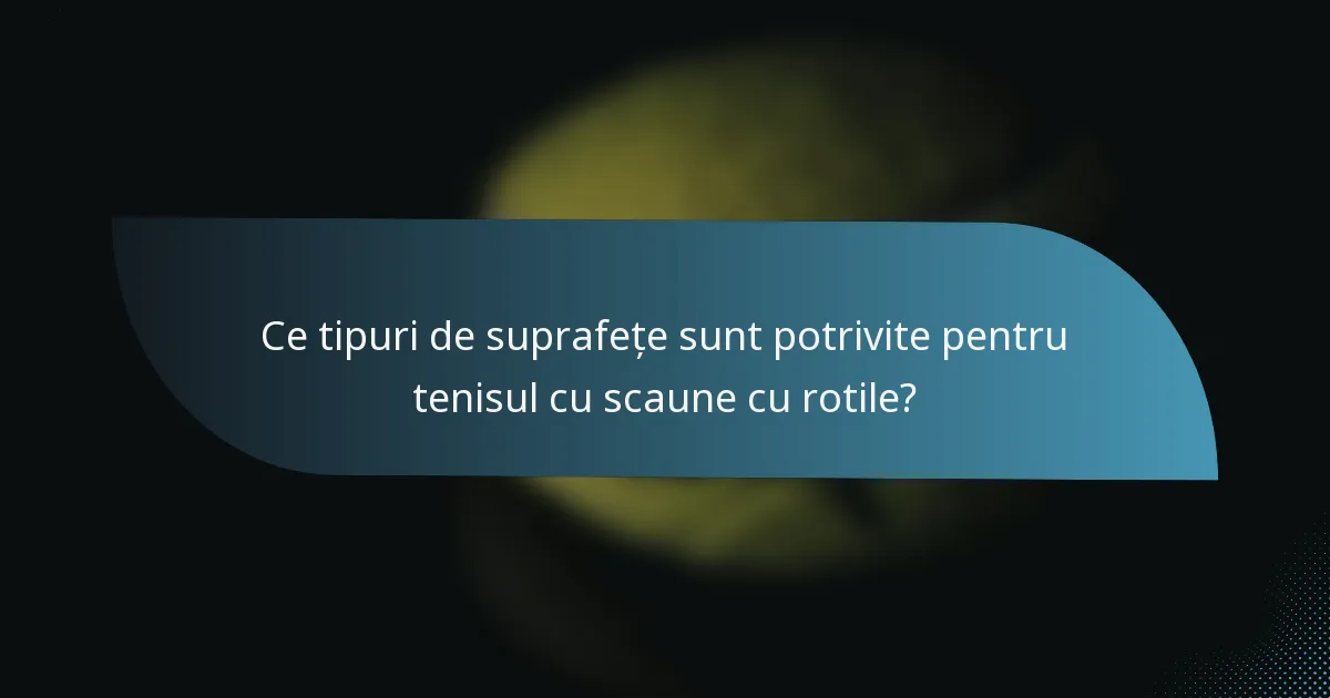 Ce tipuri de suprafețe sunt potrivite pentru tenisul cu scaune cu rotile?