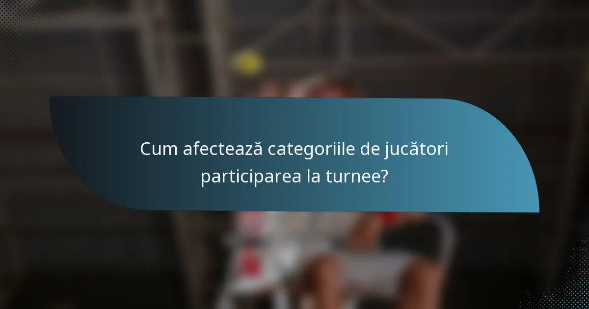 Cum afectează categoriile de jucători participarea la turnee?