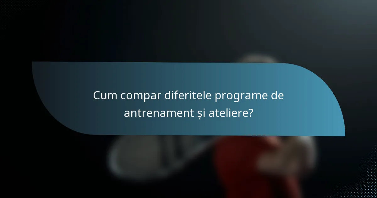 Cum compar diferitele programe de antrenament și ateliere?