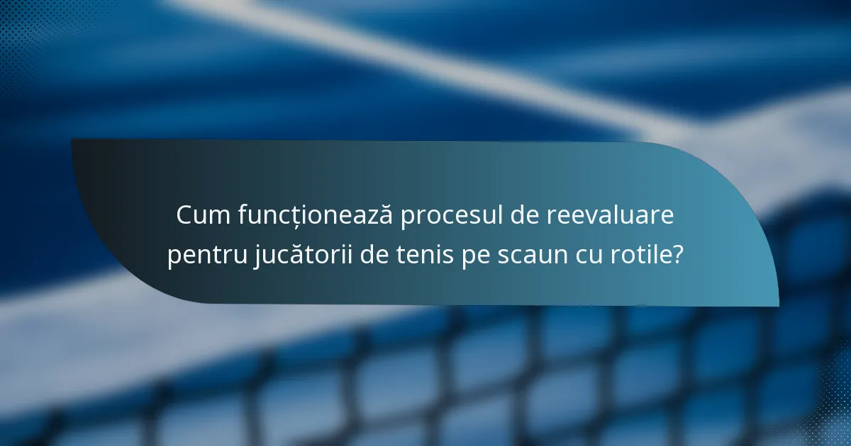 Cum funcționează procesul de reevaluare pentru jucătorii de tenis pe scaun cu rotile?