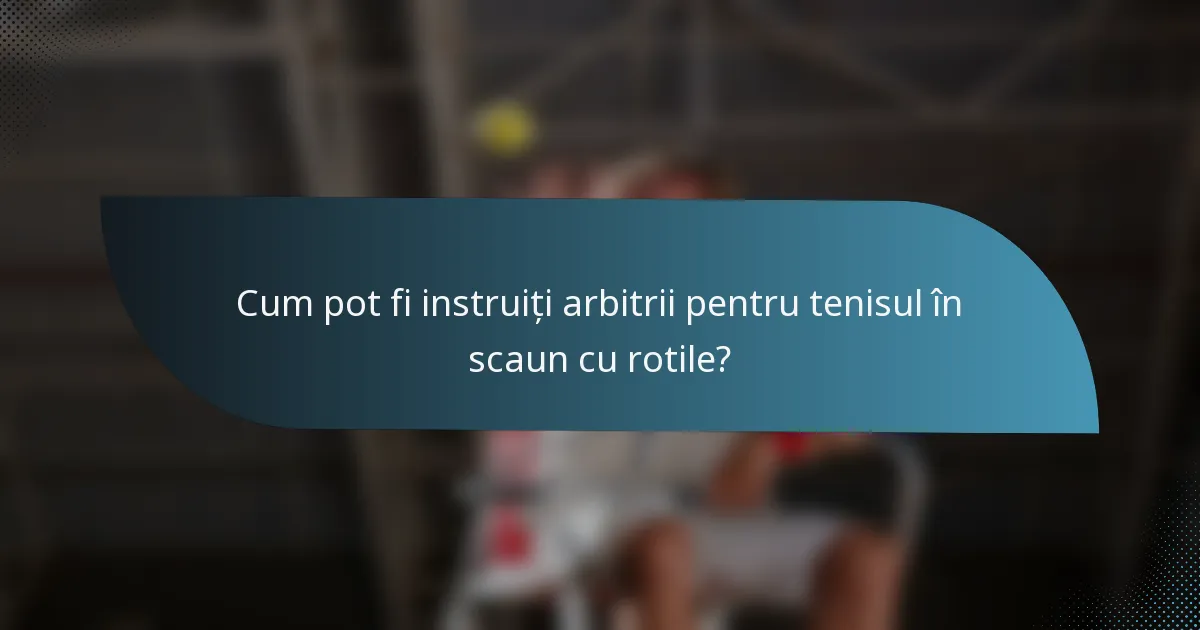 Cum pot fi instruiți arbitrii pentru tenisul în scaun cu rotile?
