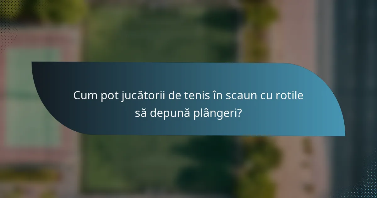 Cum pot jucătorii de tenis în scaun cu rotile să depună plângeri?