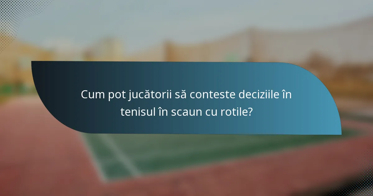 Cum pot jucătorii să conteste deciziile în tenisul în scaun cu rotile?
