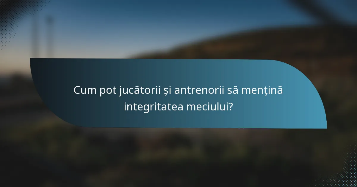 Cum pot jucătorii și antrenorii să mențină integritatea meciului?