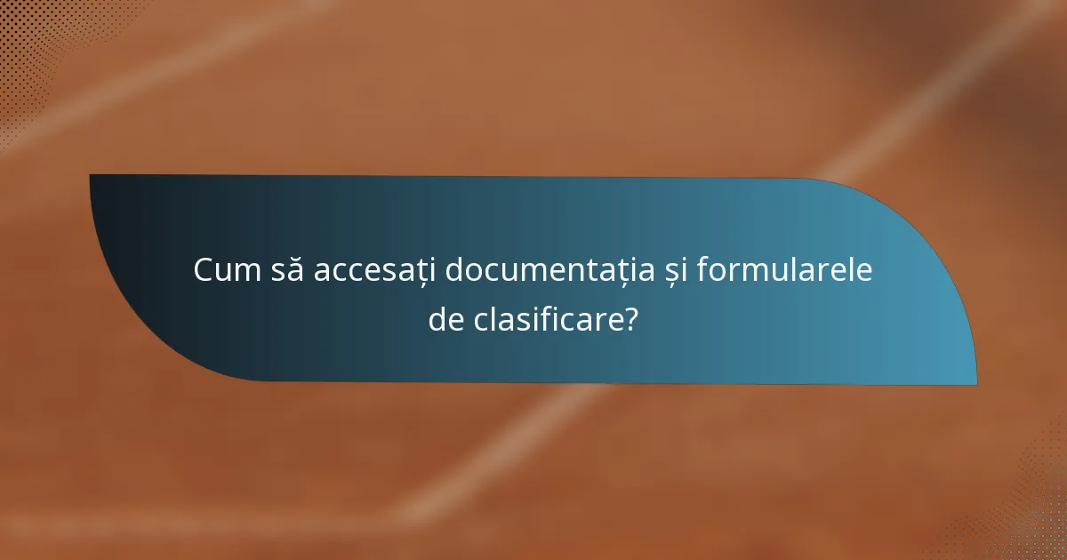 Cum să accesați documentația și formularele de clasificare?