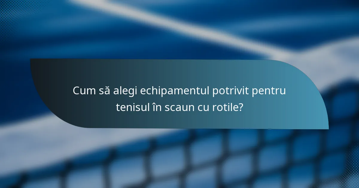Cum să alegi echipamentul potrivit pentru tenisul în scaun cu rotile?
