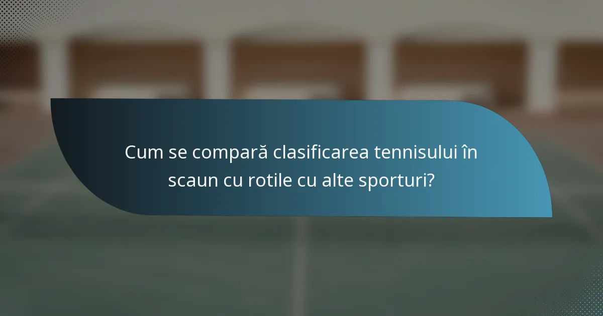 Cum se compară clasificarea tennisului în scaun cu rotile cu alte sporturi?