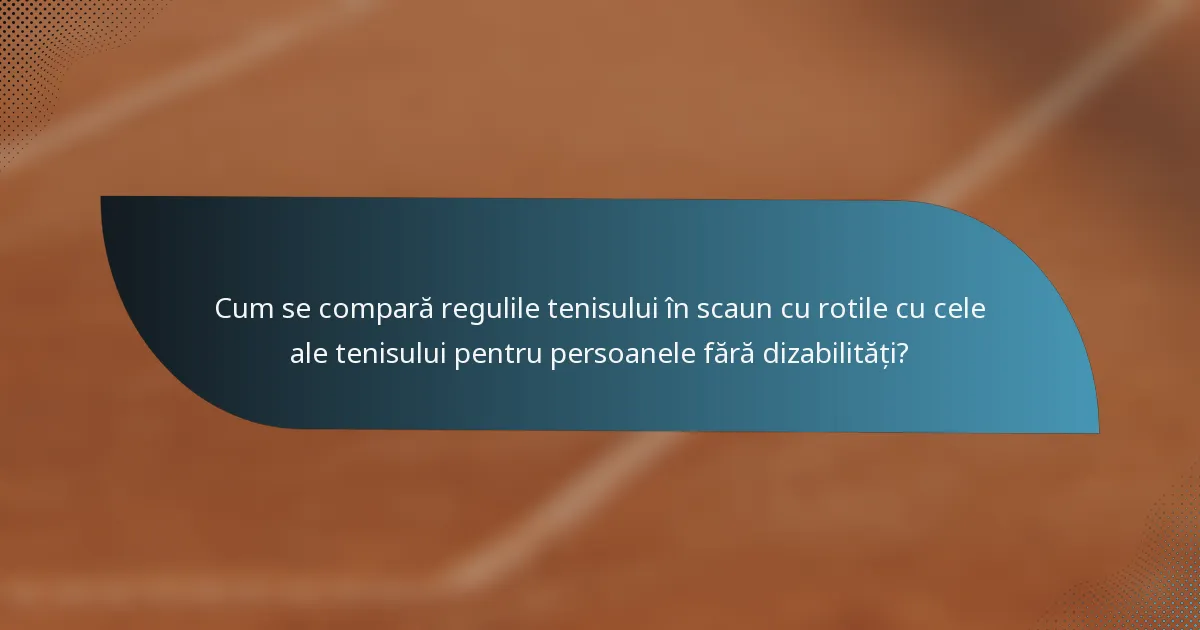 Cum se compară regulile tenisului în scaun cu rotile cu cele ale tenisului pentru persoanele fără dizabilități?