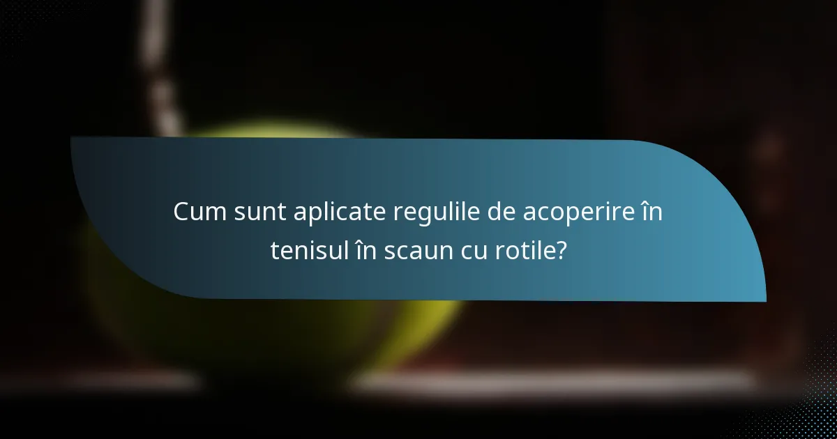 Cum sunt aplicate regulile de acoperire în tenisul în scaun cu rotile?