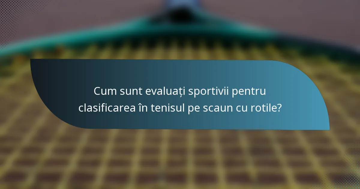 Cum sunt evaluați sportivii pentru clasificarea în tenisul pe scaun cu rotile?