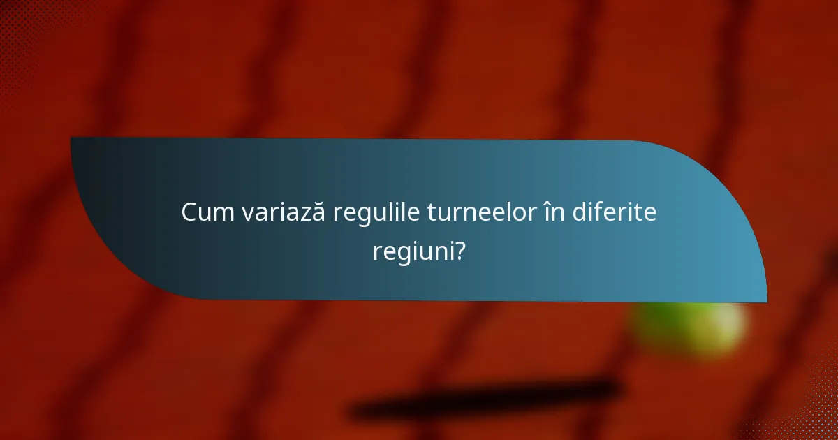 Cum variază regulile turneelor în diferite regiuni?