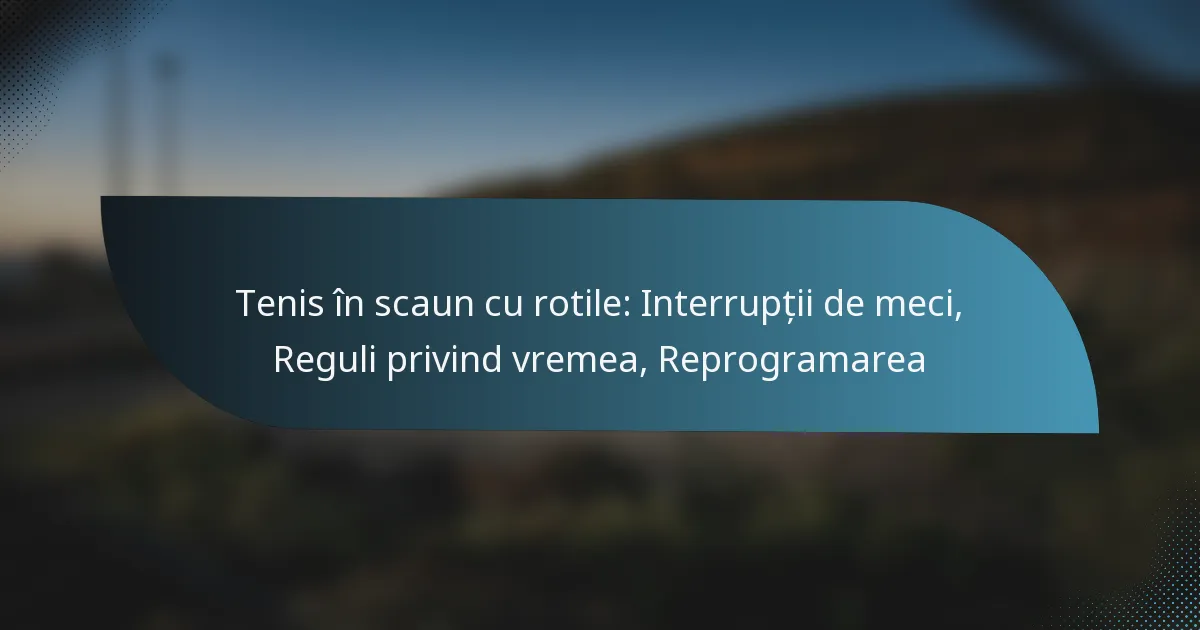 Tenis în scaun cu rotile: Interrupții de meci, Reguli privind vremea, Reprogramarea
