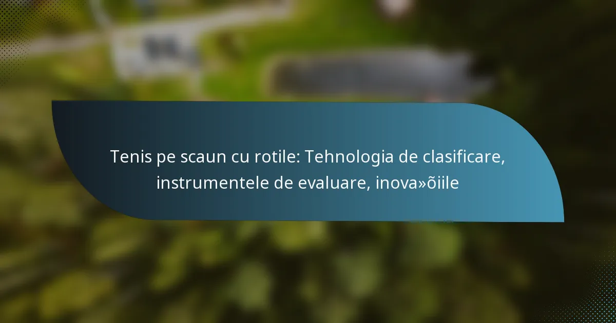 Tenis pe scaun cu rotile: Tehnologia de clasificare, instrumentele de evaluare, inovațiile