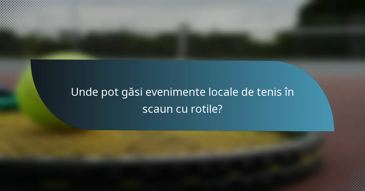 Unde pot găsi evenimente locale de tenis în scaun cu rotile?